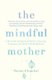 The Mindful Mother - A Practical and Spiritual Guide to Enjoying Pregnancy, Birth and Beyond with Mindfulness (Paperback):...