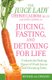 Juicing, Fasting And Detoxing For Life - Unleash the Healing Power of Fresh Juices and Cleansing Diets (Revised Edition)...