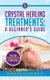 Crystal Healing Treatments - A Beginner's Guide: Plus 100 Power Crystals & Their Uses (Paperback): Marion McGeough
