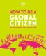 How to be a Global Citizen - Be Informed. Get Involved. (Paperback): Dk