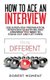 How to Ace an Interview - Job Interview Preparation, Interview Questions and Answers YOU Need to Stand Out and Get Hired...