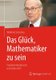 Das Gluck, Mathematiker zu sein - Friedrich Hirzebruch und seine Zeit (German, Hardcover, 1. Aufl. 2017): Winfried Scharlau