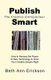 Publish Smart - How to Harness the Power of New Technology to Grow Your Creative Empire Right (Paperback): Beth Ann Erickson