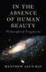 In the Absence of Human Beauty - Philosophical Fragments (Paperback): Matthew Alun Ray