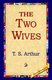The Two Wives (Hardcover): T. S Arthur