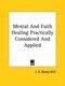 Mental and Faith Healing Practically Considered and Applied (Paperback): J. H. Dewey M. D.