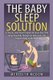 The Baby Sleep Solution - Practical and Proven Methods for Getting Your Child To Nap and Sleep Through The Night (Paperback):...