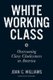 White Working Class - Overcoming Class Cluelessness in America (Hardcover): Joan C. Williams