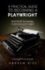 A Practical Guide to Becoming a Playwright - Real World Knowledge, Experience and Insight (Paperback): Andrew Biss