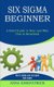Six Sigma Beginner - How to Make Lean Six Sigma Even Leaner (A Brief Guide to How and Why This Is Beneficial) (Paperback): Anna...
