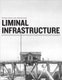 Liminal Infrastructure - The Optics Division of the Metabolic Studio (Paperback): Lauren Bon, Lawrence Weschler, Gregory J....