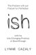 ish - The Problem with Our Pursuit for Perfection and the Life-Changingpractice of Good Enough (Paperback, Iteration 5 ed.):...