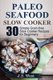 Slow Cooker - Slow Cooker Recipes and Slow Cooker Cookbook: 30 Simple Grain-Free Seafood Slow Cooker Recipes for Beginners...