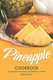 Pineapple Cookbook - Delicious Pineapple Recipes to Add Sweetness to Your Diet (Paperback): Stephanie Sharp