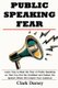Public Speaking Fear - Learn How to Beat the Fear of Public Speaking so That You Can Be Confident and Deliver the Speech Which...