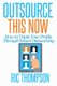 Outsource This Now - How to Triple Your Profits Through Smart Outsourcing (Paperback): Ric Thompson