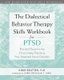 The Dialectical Behavior Therapy Skills Workbook for PTSD - Practical Exercises for Overcoming Trauma and Post-Traumatic Stress...