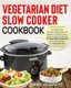 Vegetarian Diet Slow Cooker Cookbook - Lose Weight Fast, Decrease Inflammation and Rebuild Your Body to Have a Healthy...