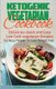 Ketogenic Vegetarian Cookbook - Delicious, Quick and Easy Low Carb Vegetarian Recipes For Busy People To Lose Weight Fast...