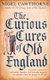 The Curious Cures Of Old England - Eccentric treatments, outlandish remedies and fearsome surgeries for ailments from the...