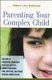 Parenting Your Complex Child: Become a Powerful Advocate for the Autistic, Down Syndrome, PDD, Bipolar, or Other Special-Needs...