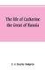 The life of Catherine the Great of Russia (Paperback): E. A. Brayley Hodgetts