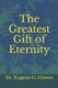 The Greatest Gift of Eternity (Paperback): Eugene G Givens