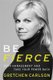 Be Fierce - Stop Harassment And Take Your Power Back (Hardcover): Gretchen Carlson
