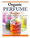 Organic Perfume Recipes - Create Your Own Signature Scent in no time! (Paperback): Angelina Jacobs