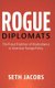 Rogue Diplomats - The Proud Tradition of Disobedience in American Foreign Policy (Hardcover): Seth Jacobs