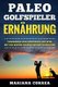 PALEO GOLFSPIELER Ernahrung - VERBESSERE DEIN SCHWINGEN UND SPIEL MIT Der BESTEN PALOLITISCHEN ERNAHRUNG (German, Paperback):...