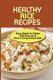 Healthy Rice Recipes - Easy Meals To Make With Rice And Find A Unique Rice Dish: Flavored White Rice Recipes (Paperback): Kurt...
