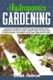 Hydroponics Gardening - An Easy-To-Follow DIY Guide to Start and Sustain Your Hydroponic System at Home. a Perfect Guide to...