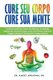 Cure Seu Corpo Cure Sua Mente - Terapias Holisticas, Dieta, Mindfulness, Ansiedade, Depressao, Perda De Peso, Acne, Hormonios,...
