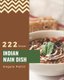 222 Indian Main Dish Recipes - Indian Main Dish Cookbook - All The Best Recipes You Need are Here! (Paperback): Angela Pettit