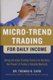 Micro-Trend Trading for Daily Income: Using Intra-Day Trading Tactics to Harness the Power of Today's Volatile Markets...