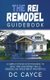 The REI Remodel Guidebook - A Simple Step-By-Step Process to Save Time and Money While Remodeling Investment Properties...