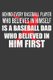 Behind Every Baseball Player Who Believes in Himself is a Baseball Dad Who Believed in Him First - Coach and Father Gift...