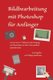 Bildbearbeitung mit Photoshop fur Anfanger - Lernen Sie in 7 Lektionen den Umgang mit Photoshop, um Ihre Fotos optimal...