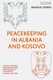 Peacekeeping in Albania and Kosovo - Conflict Response and International Intervention in the Western Balkans, 1997 - 2002...