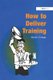 How to Deliver Training (Hardcover, New Ed): Martin Orridge
