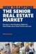How to Capture the Senior Real Estate Market - Discover a New Business Model for Real Estate and a Clear Path to Success...