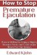 How to Stop Premature Ejaculation: Proven Method to Enjoy a Bigger, Stronger Penis and Last Longer in Bed Almost No One Knows...