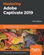 Mastering Adobe Captivate 2019 - Build cutting edge professional SCORM compliant and interactive eLearning content with Adobe...