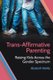 Trans-Affirmative Parenting - Raising Kids Across the Gender Spectrum (Hardcover): Elizabeth Rahilly