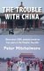 The Trouble With China - China since 1999, analysis based on four years in the Peoples' Republic (Hardcover): Peter...