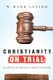 Christianity on Trial - A Lawyer Examines the Christian Faith (Paperback): W. Mark Lanier