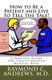 How to Be a Patient and Live to Tell the Tale! - A Survival Guide for Today's Modern Medical Maze (Paperback): Raymond C...