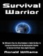 Survival Warrior - The Ultimate Step-By-Step Beginner's Survival Guide On How To Transform Yourself Into An Unstoppable...