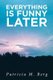 Everything is Funny Later (Paperback): Patricia M. Berg